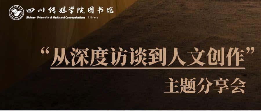【专题讲座】“从深度访谈到人文创作”主题分享会  ——四川传媒学院站